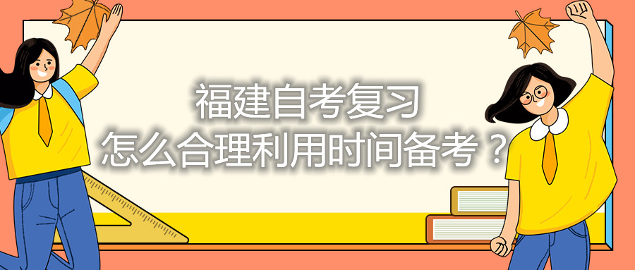福建自考復(fù)習(xí)怎么合理利用時(shí)間備考？