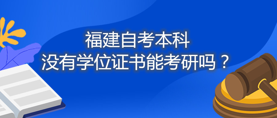 福建省自考本科沒有學(xué)位證書能考研嗎？