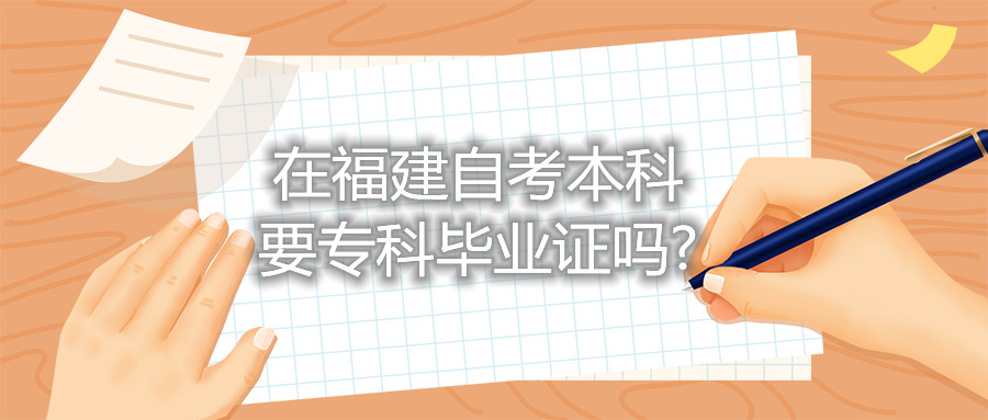 在福建自考本科要?？飘厴I(yè)證嗎?