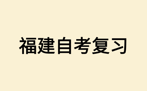 福建自考應(yīng)該怎樣復(fù)習備考呀?